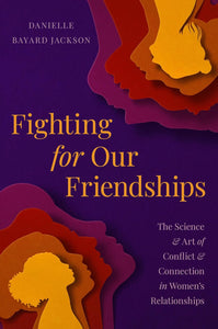 Fighting for Our Friendships: The Science and Art of Conflict and Connection in Women's Relationships by Danielle Bayard Jackson