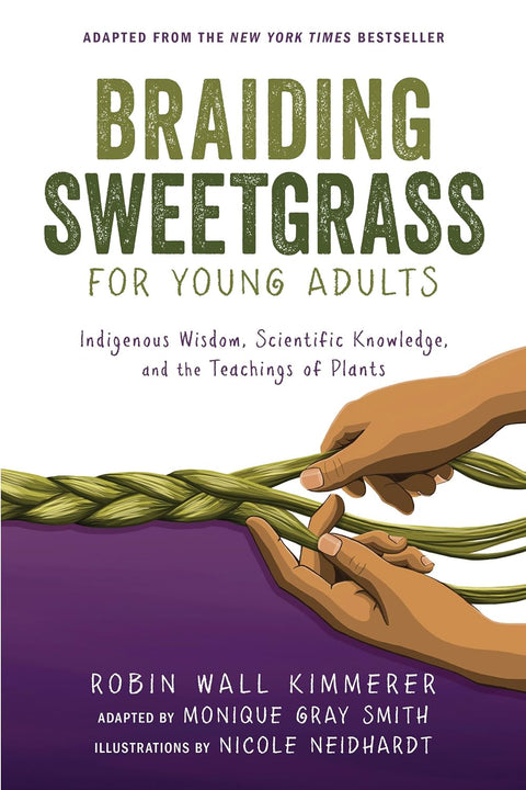 Braiding Sweetgrass for Young Adults: Indigenous Wisdom, Scientific Knowledge, and the Teachings of Plants by Robin Wall Kimmerer (Author), Monique Gray Smith (Author), Nicole Neidhardt (Illustrator)