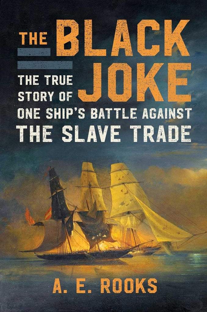 The Black Joke: The True Story of One Ship’s Battle Against the Slave Trade by A. E. Rooks