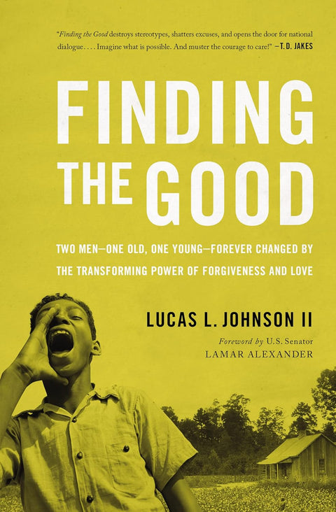 Finding the Good: Two Men – One Old, One Young – Forever Changed by the Transforming Power of Forgiveness and Love by Lucas L. Johnson II