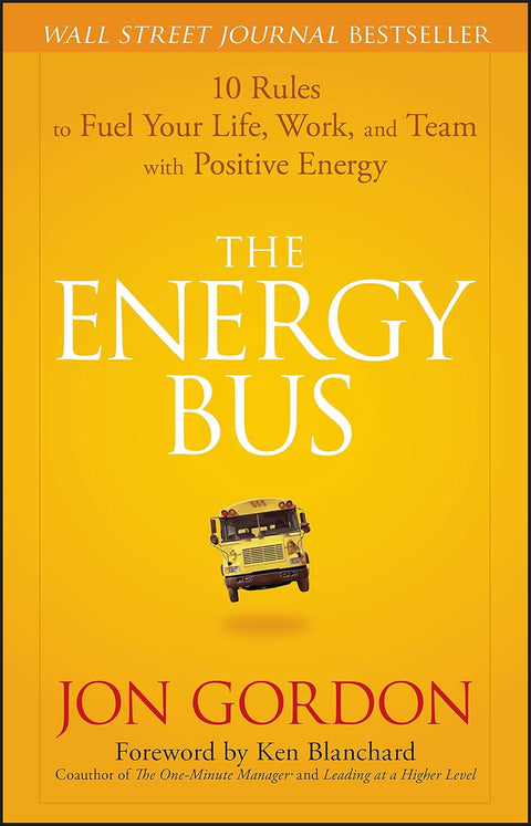 The Energy Bus: 10 Rules to Fuel Your Life, Work, and Team with Positive Energy by Jon Gordon