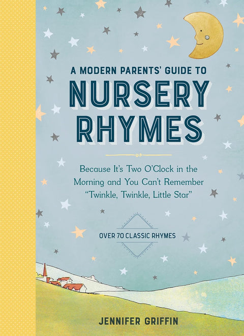 A Modern Parents' Guide to Nursery Rhymes: Because It's Two O'Clock in the Morning and You Can't Remember "Twinkle, Twinkle, Little Star" - Over 70 Classic Rhymes by Jennifer Griffin