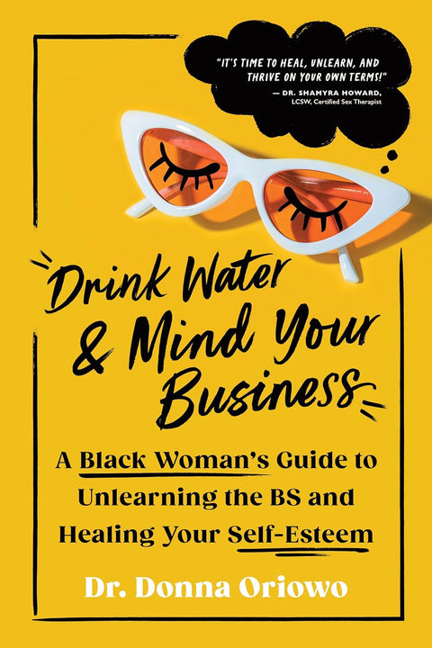 Drink Water and Mind Your Business: A Black Woman's Guide to Unlearning the BS and Healing Your Self-Esteem by Dr. Donna Oriowo