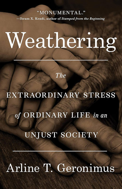 Weathering: The Extraordinary Stress of Ordinary Life in an Unjust Society by Dr. Arline T Geronimus
