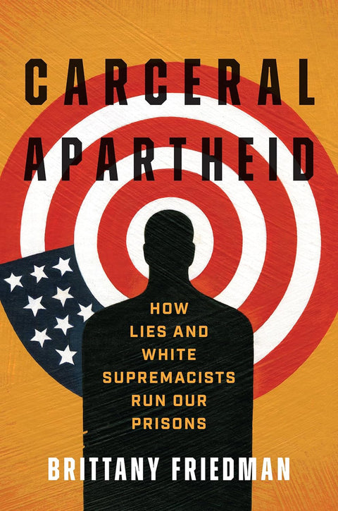 Carceral Apartheid: How Lies and White Supremacists Run Our Prisons by Brittany Friedman