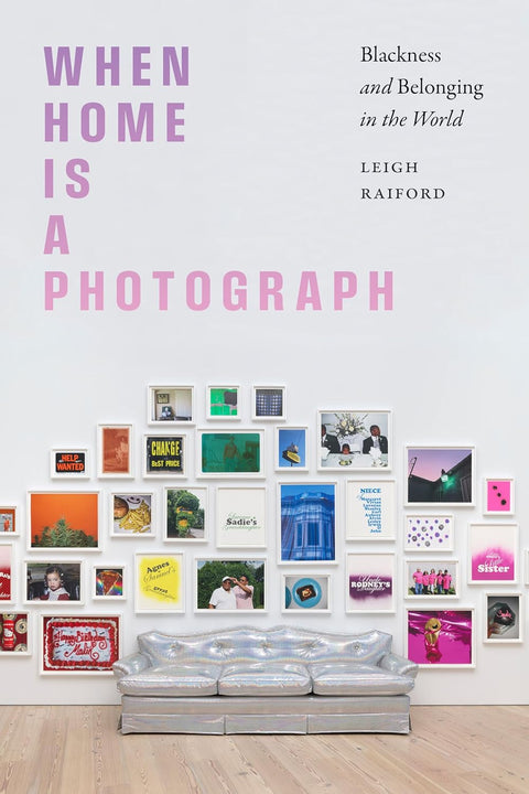 When Home Is A Photograph: Blackness And Belonging In The World by Leigh Raiford