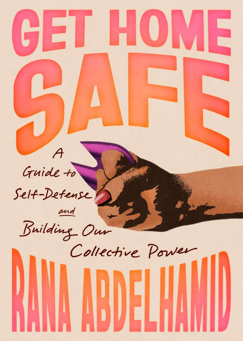 *PRE-ORDER (FEB. 24 RELEASE)* Get Home Safe: A Guide To Self-Defense And Building Our Collective Power by Rana Abdelhamid