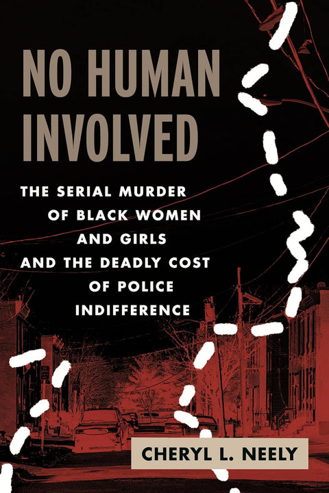 No Human Involved: The Serial Murder of Black Women and Girls and the Deadly Cost of Police Indifference by Cheryl L. Neely