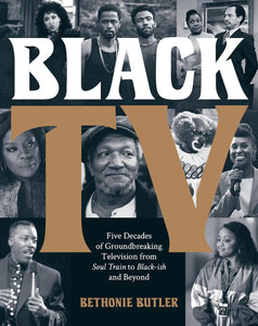 Black TV: Five Decades of Groundbreaking Television from Soul Train to Black-ish and Beyond by Bethonie Butler