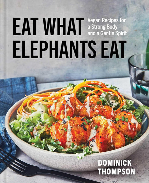 Eat What Elephants Eat: Vegan Recipes for a Strong Body and a Gentle Spirit (A Cookbook) by Domonick Thompson