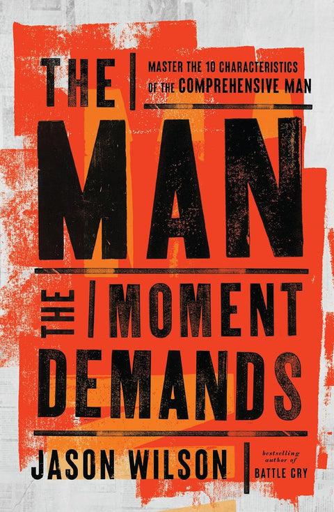 The Man the Moment Demands: Master the 10 Characteristics of the Comprehensive Man by Jason Wilson