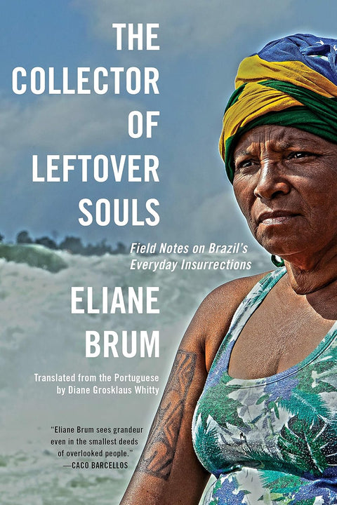 The Collector of Leftover Souls: Field Notes on Brazil's Everyday Insurrections by Eliane Brum (Author), Diane Grosklaus Whitty (Translator)