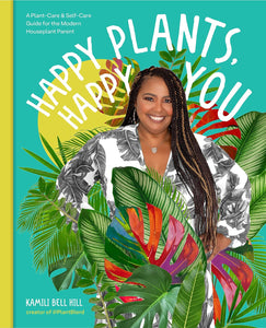 Happy Plants, Happy You: A Plant-Care & Self-Care Guide for the Modern Houseplant Parent by Kamili Bell Hill
