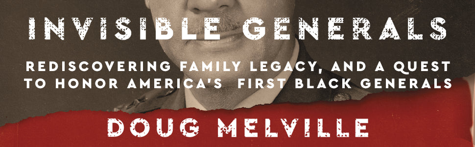 Invisible Generals: Rediscovering Family Legacy, and a Quest to Honor America's First Black Generals by Doug Melville