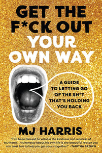 Get The F*ck Out Your Own Way: A Guide to Letting Go of the Sh*t that’s Holding You Back by MJ Harris