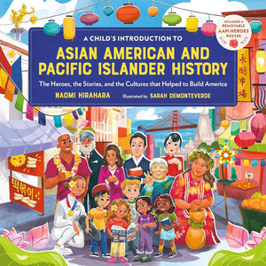 A Child's Introduction to Asian American and Pacific Islander History: The Heroes, the Stories, and the Cultures that Helped to Build America by Naomi Hirahara (Author), Sarah Demonteverde (Illustrator)