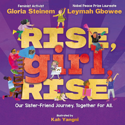 Rise, Girl, Rise: Our Sister-Friend Journey. Together for All. by Gloria Steinem, Leymah Gbowee (Authors,) Kay Yangni (Illustrator)