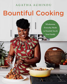 Bountiful Cooking: Wholesome Everyday Meals to Nourish You and Your Family by Agatha Achindu