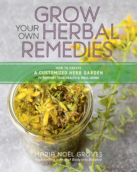 Grow Your Own Herbal Remedies: How to Create a Customized Herb Garden to Support Your Health & Well-Being by Maria Noel Groves