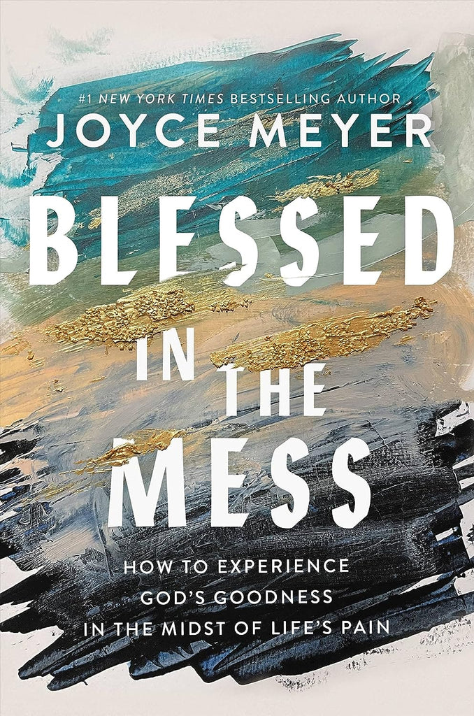 Blessed in the Mess: How to Experience God's Goodness in the Midst of Life’s Pain by Joyce Meyer