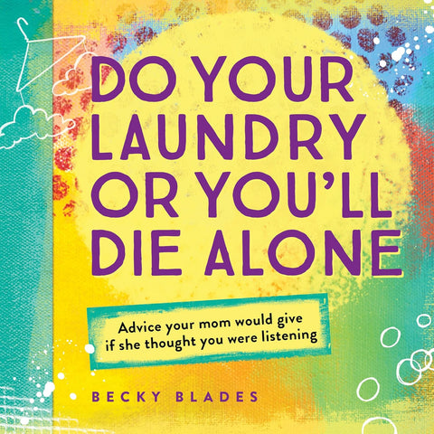 Do Your Laundry or You'll Die Alone: Advice Your Mom Would Give if She Thought You Were Listening by Becky Blades
