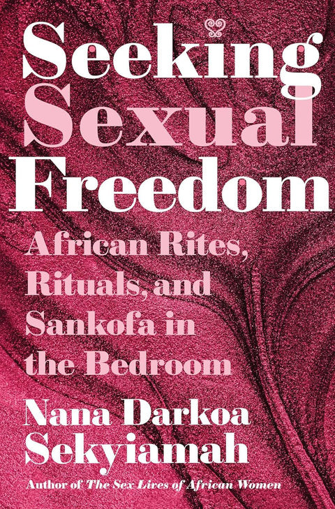 Seeking Sexual Freedom: African Rites, Rituals, And Sankofa In The Bedroom by Nana Darkoa Sekyiamah