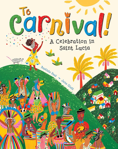 To Carnival!: A Celebration in Saint Lucia by Baptiste Paul (Author), Jana Glatt (Illustrator)