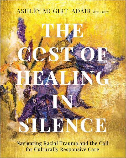 *PRE-ORDER (3/31 RELEASE)* The Cost Of Healing In Silence: Navigating Racial Trauma And The Call For Culturally Responsive Care by Ashley McGirt-Adair