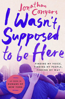 I Wasn’t Supposed to be Here: Finding My Voice, Finding My People, Finding My Way by Jonathan Conyers