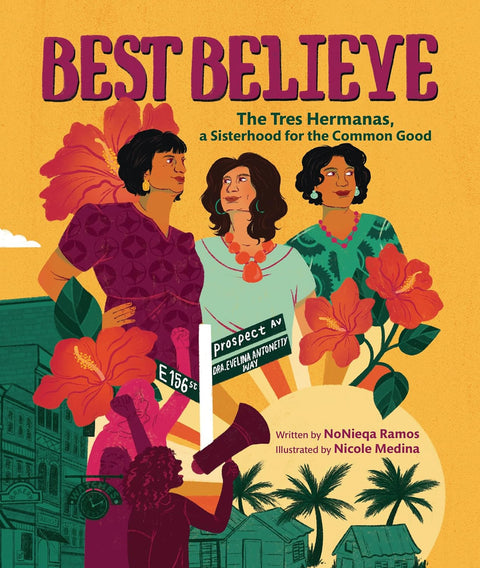 Best Believe: The Tres Hermanas, a Sisterhood for the Common Good by NoNieqa Ramos, Nicole Medina (Illustrator)