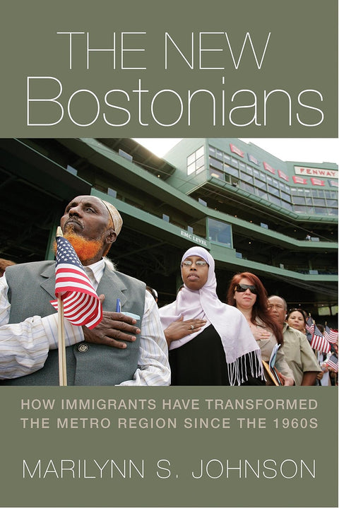 New Bostonians: How Immigrants Have Transformed the Metro Area Since the 1960s by Marilynn S. Johnson