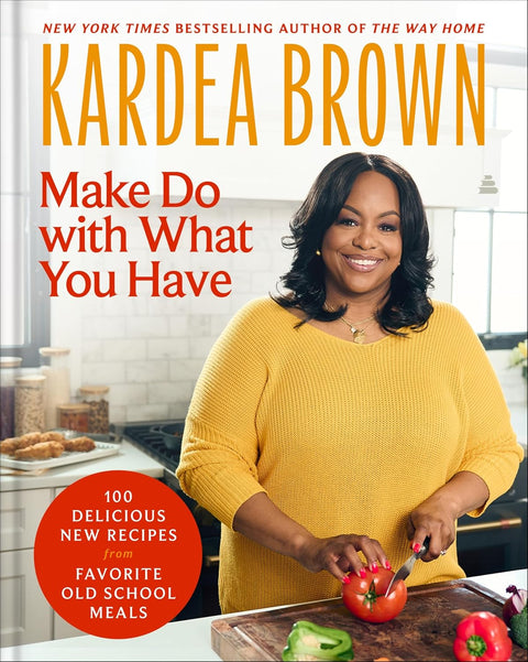 Make Do with What You Have: 100 Delicious New Recipes from Favorite Old-School Meals by Kardea Brown