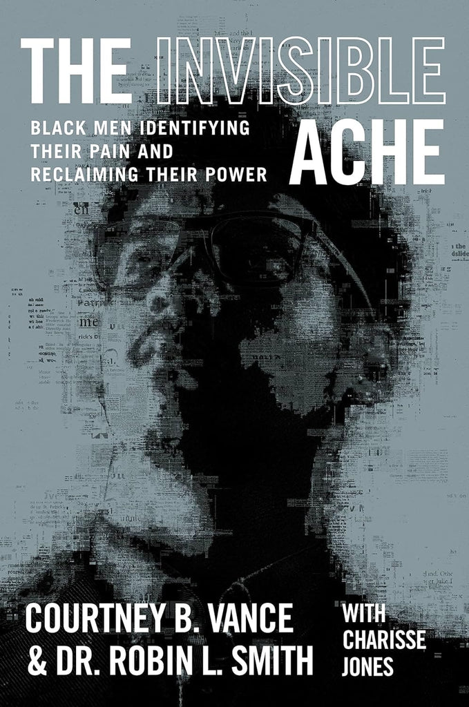 The Invisible Ache: Black Men Identifying Their Pain and Reclaiming Their Power by Courtney B. Vance, Dr. Robin L. Smith