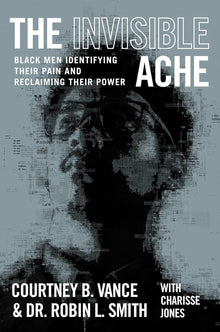 The Invisible Ache: Black Men Identifying Their Pain and Reclaiming Their Power by Courtney B. Vance, Dr. Robin L. Smith