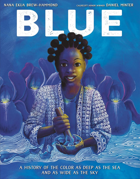 Blue: A History of the Color as Deep as the Sea and as Wide as the Skyby Nana Ekua Brew-Hammond (Author), Daniel Minter (Illustrator)