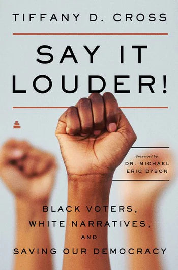 Say It Louder! Black Voters, White Narratives, and Saving Our Democracy By Tiffany Cross