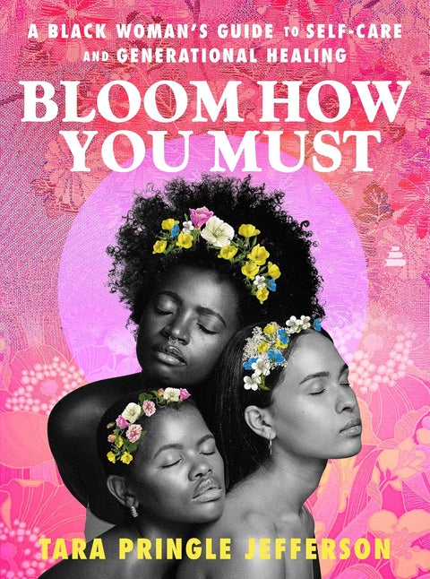 Bloom How You Must: A Black Woman’s Guide to Self-Care and Generational Healing Hardcover – Tara Pringle Jefferson (Author)