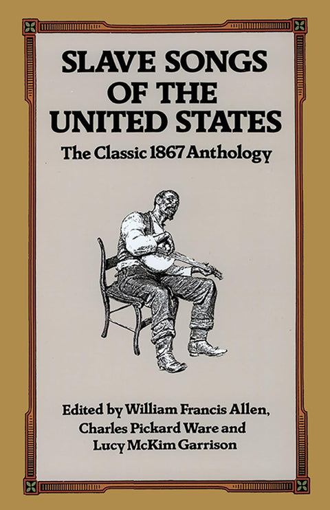 Slave Songs of the United States: The Classic 1867 Anthology by William Francis Allen, Charles Pickard Ware, Lucy McKim Garrison (Editors)