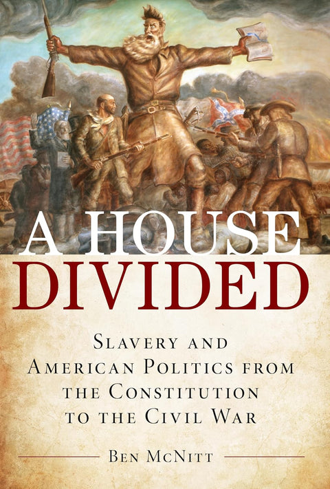 A House Divided: Slavery and American Politics from the Constitution to the Civil War by Ben McNitt