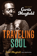 Traveling Soul: The Life of Curtis Mayfield by Todd Mayfield, Travis Atria