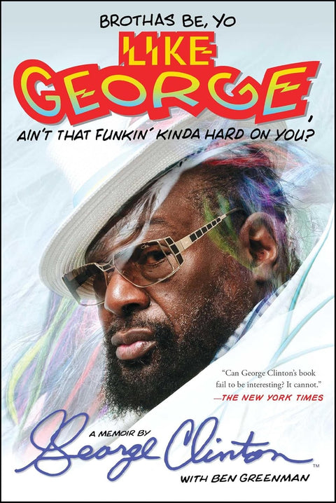 Brothas Be, Yo Like George, Ain't That Funkin' Kinda Hard On You?: A Memoir by George Clinton, Ben Greenman