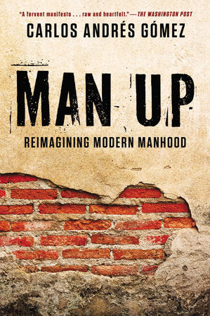 Man Up Reimagining Modern Manhood  By Carlos Andres Gomez