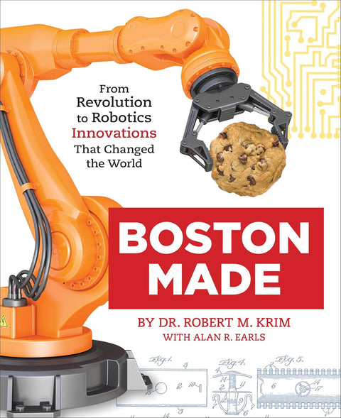 Boston Made: From Revolution to Robotics, Innovations that Changed the World by Dr. Robert M. Krim, Alan Earls