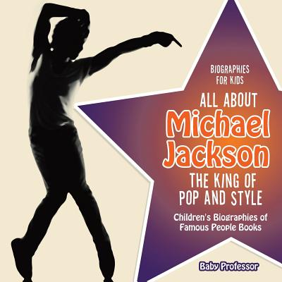 Biographies for Kids: All about Michael Jackson, The King of Pop and Style (Baby Professor)