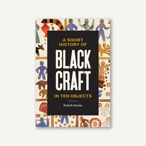 A Short History of Black Craft in Ten Objects by Robell Awake (Author), Johnalynn Holland (Illustrator), Tiffany Momon (Afterword)