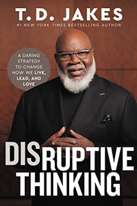 Disruptive Thinking: A Daring Strategy to Change How We Live, Lead, and Love by T. D. Jakes