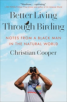 Better Living Through Birding: Notes from a Black Man in the Natural World by Christian Cooper