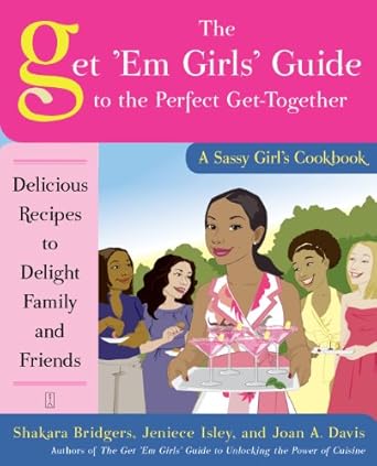 The Get 'Em Girls' Guide to the Perfect Get-Together: Delicious Recipes to Delight Family and Friends by Shakara Bridgers, Jeniece Isley, Joan A. Davis