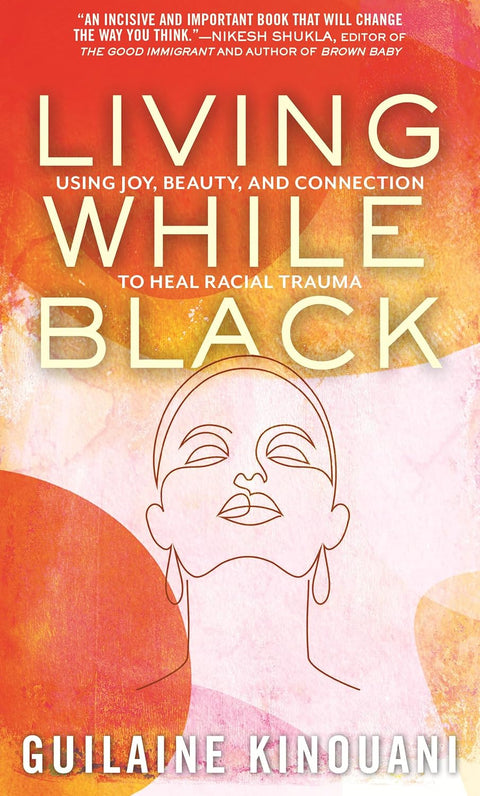 Living While Black: Using Joy, Beauty, and Connection to Heal Racial Trauma by Guilaine Kinouani