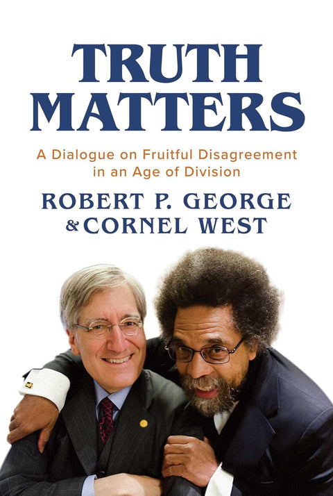 Truth Matters: A Dialogue on Fruitful Disagreement in an Age of Division by Robert P. George (Author), Cornel West (Author)